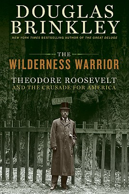 The Wilderness Warrior: Theodore Roosevelt and the Crusade for America - Brinkley, Douglas, Professor