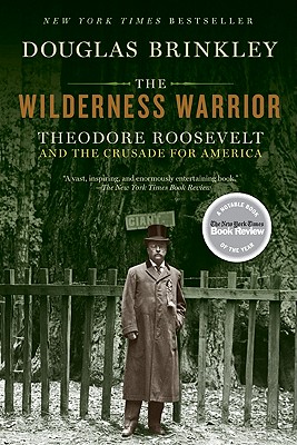 The Wilderness Warrior: Theodore Roosevelt and the Crusade for America - Brinkley, Douglas, Professor