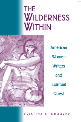 The Wilderness Within: American Women Writers and Spiritual Quest - Groover, Kristina K