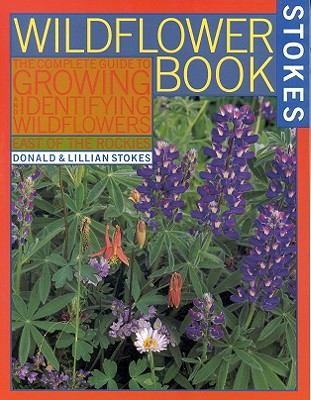 The Wildflower Book: East of the Rockies - A Complete Guide to Growing and Identifying Wildflowers - Stokes, Donald, and Lillian, Q, and Stokes, Lillian Q