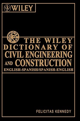 The Wiley Dictionary of Civil Engineering and Construction: English-Spanish/Spanish-English - Kennedy, Felicitas