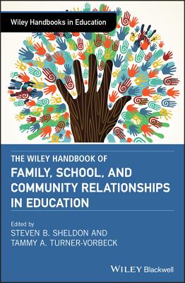 The Wiley Handbook of Family, School, and Community Relationships in Education - Sheldon, Steven B. (Editor), and Turner-Vorbeck, Tammy A. (Editor)