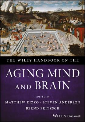 The Wiley Handbook on the Aging Mind and Brain - Rizzo, Matthew (Editor), and Anderson, Steven (Editor), and Fritzsch, Bernd (Editor)