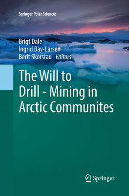 The Will to Drill - Mining in Arctic Communites - Dale, Brigt (Editor), and Bay-Larsen, Ingrid (Editor), and Skorstad, Berit (Editor)