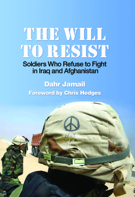 The Will to Resist: Soldiers Who Refuse to Fight in Iraq and Afghanistan - Jamail, Dahr