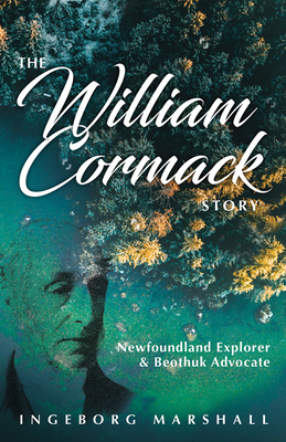 The William Cormack Story: Newfoundland Explorer and Beothuk Advocate - Marshall, Ingeborg