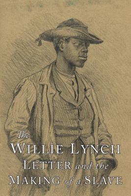 The Willie Lynch Letter and the Making of A Slave - Lynch, Willie