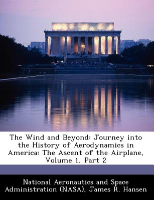The Wind and Beyond: Journey Into the History of Aerodynamics in America: The Ascent of the Airplane, Volume 1, Part 2 - Hansen, James R