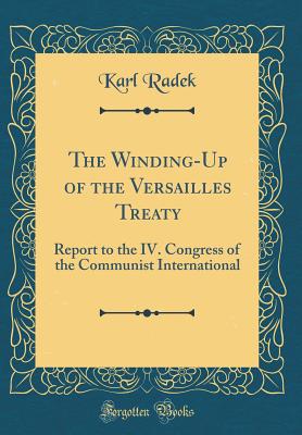 The Winding-Up of the Versailles Treaty: Report to the IV. Congress of the Communist International (Classic Reprint) - Radek, Karl