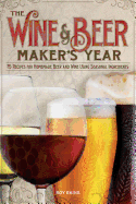 The Wine and Beer Maker's Year: 75 Recipes for Homemade Beer and Wine Using Seasonal Ingredients