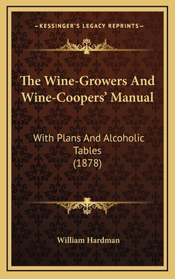 The Wine-Growers and Wine-Coopers' Manual: With Plans and Alcoholic Tables (1878) - Hardman, William