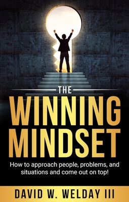 The Winning Mindset: How to Approach People, Problems, and Situations and Come Out on Top! - Welday, David