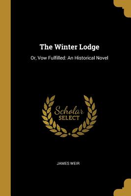 The Winter Lodge: Or, Vow Fulfilled: An Historical Novel - Weir, James