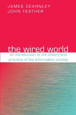 The Wired World: An Introduction to the Theory and Practice of the Information Society - Dearnley, James, and Feather, John