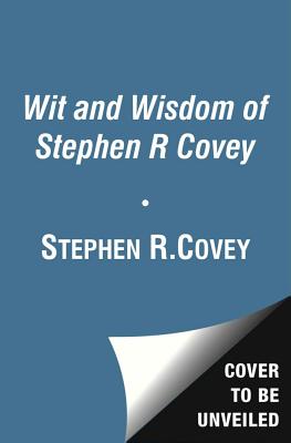 The Wisdom and Teachings of Stephen R. Covey - Covey, Stephen R, Dr.