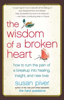 The Wisdom of a Broken Heart: How to Turn the Pain of a Breakup Into Healing, Insight, and New Love - Piver, Susan