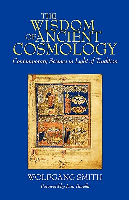 The Wisdom of Ancient Cosmology: Contemporary Science in Light of Tradition - Smith, Wolfgang, Dr.