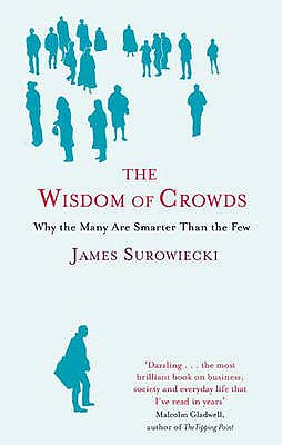 The Wisdom Of Crowds: Why the Many are Smarter than the Few and How Collective Wisdom Shapes Business, Economics, Society and Nations - Surowiecki, James