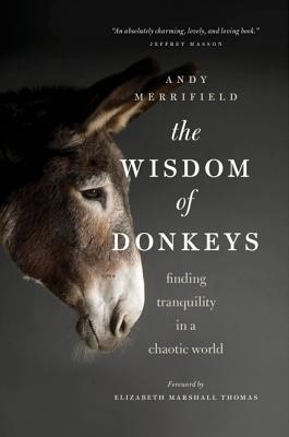 The Wisdom of Donkeys: Finding Tranquility in a Chaotic World - Merrifield, Andy, and Marshall Thomas, Elizabeth (Introduction by)