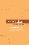 The Wisdom of Dr. Low: Words to Live By: Quotations from the works of neuropsychiatrist Abraham Low, MD