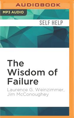 The Wisdom of Failure: How to Learn the Tough Leadership Lessons Without Paying the Price - Weinzimmer, Laurence G, Ph.D., and McConoughey, Jim, and Sanders, Fred (Read by)