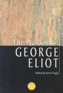 The Wisdom of George Eliot: Wit and Reflection from the Writings of the Great Victorian Novelist, Marian Ev ANS, Known to the World as George Eliot