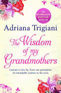 The Wisdom of My Grandmothers: Lessons to live by, from one generation of remarkable women to the next
