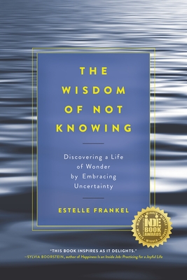 The Wisdom of Not Knowing: Discovering a Life of Wonder by Embracing Uncertainty - Frankel, Estelle