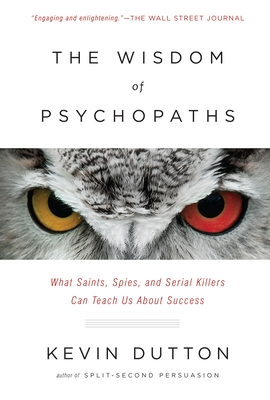 The Wisdom of Psychopaths: What Saints, Spies and Serial Killers Can Teach Us About Success - Dutton, Kevin