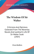 The Wisdom of Sir Walter: Criticisms and Opinions Collected from the Waverley Novels and Lockhart's Life of Sir Walter Scott (1907)