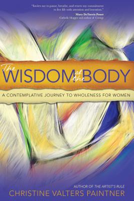 The Wisdom of the Body: A Contemplative Journey to Wholeness for Women - Paintner, Christine Valters, PhD, Osb