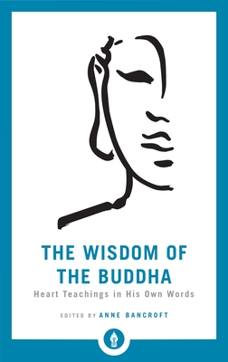 The Wisdom of the Buddha: Heart Teachings in His Own Words - Bancroft, Anne