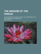 The Wisdom of the Hindus: The Wisdom of the Vedic Hymns, the Upanishads, the Maha Bharata and Ramayana