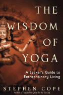 The Wisdom of Yoga: A Seeker's Guide to Extraordinary Living - Cope, Stephen