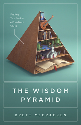 The Wisdom Pyramid: Feeding Your Soul in a Post-Truth World - McCracken, Brett