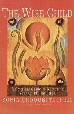 The Wise Child: A Spiritual Guide to Nurturing Your Child's Intuition - Choquette, Sonia
