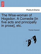The Wise-Woman of Hogsdon. a Comedie [In Five Acts and Principally in Prose], Etc. - Scholar's Choice Edition