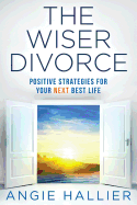 The Wiser Divorce: Positive Strategies for Your Next Best Life