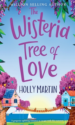 The Wisteria Tree of Love: A heartwarming feel-good romance to fall in love with this summer - Martin, Holly
