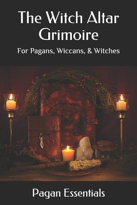 The Witch Altar Grimoire: For Pagans, Wiccans, & Witches - Essentials, Pagan