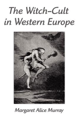 The Witch-Cult in Western Europe: A Study in Anthropology - Murray, Margaret Alice