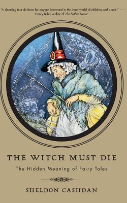 The Witch Must Die: The Hidden Meaning of Fairy Tales - Cashdan, Sheldon