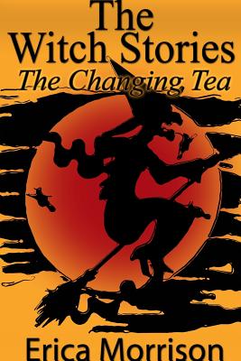 The Witch Stories: The Changing Tea - Morrison, Erica