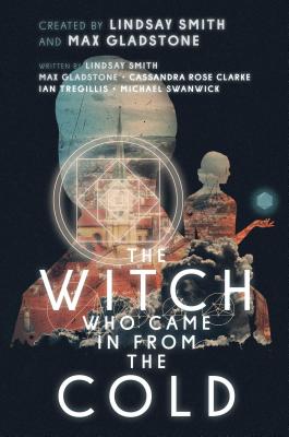 The Witch Who Came in from the Cold - Smith, Lindsay, and Gladstone, Max, and Clarke, Cassandra Rose