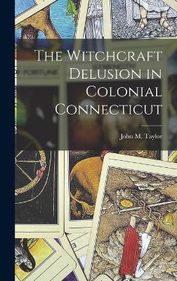 The Witchcraft Delusion in Colonial Connecticut - Taylor, John M