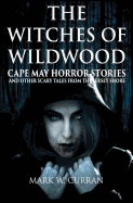 The Witches of Wildwood: Cape May Horror Stories and Other Scary Tales from the Jersey Shore