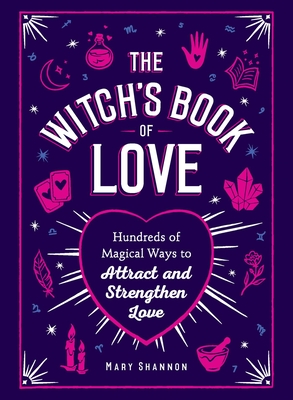 The Witch's Book of Love: Hundreds of Magical Ways to Attract and Strengthen Love - Shannon, Mary