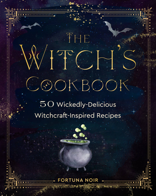The Witch's Cookbook: 50 Wickedly Delicious Witchcraft-Inspired Recipes - Noir, Fortuna