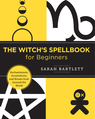 The Witch's Spellbook for Beginners: Enchantments, Incantations, and Rituals from Around the World - Bartlett, Sarah
