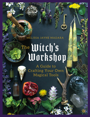 The Witch's Workshop: A Guide to Crafting Your Own Magical Tools - Madara, Melissa